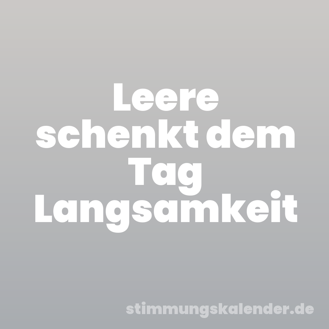 Leere schenkt dem Tag Langsamkeit