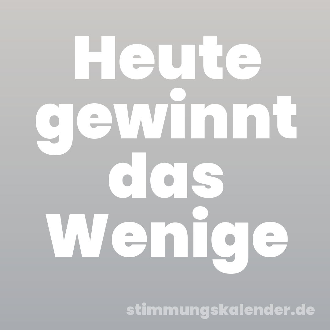 Heute gewinnt das Wenige
