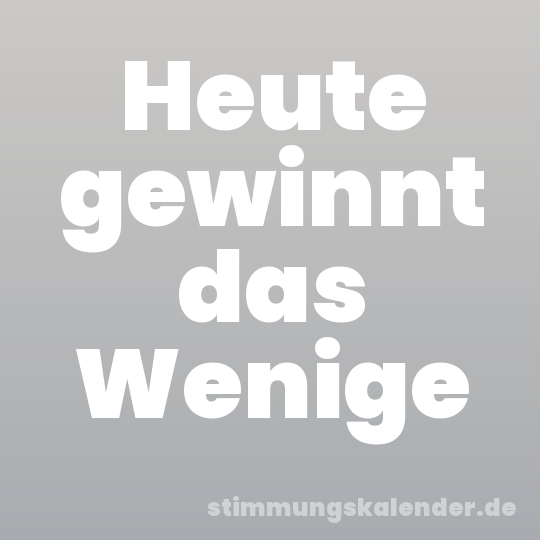 Heute gewinnt das Wenige