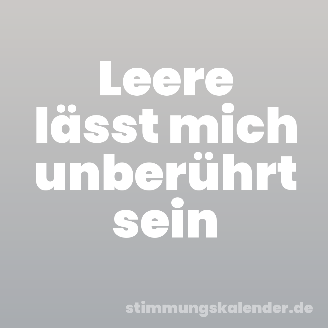 Leere lässt mich unberührt sein