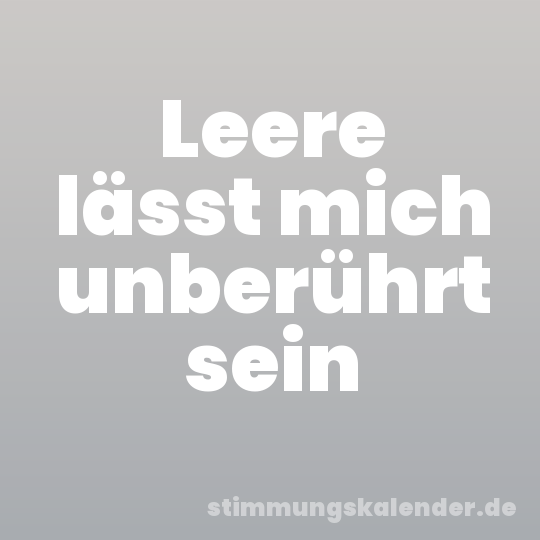 Leere lässt mich unberührt sein