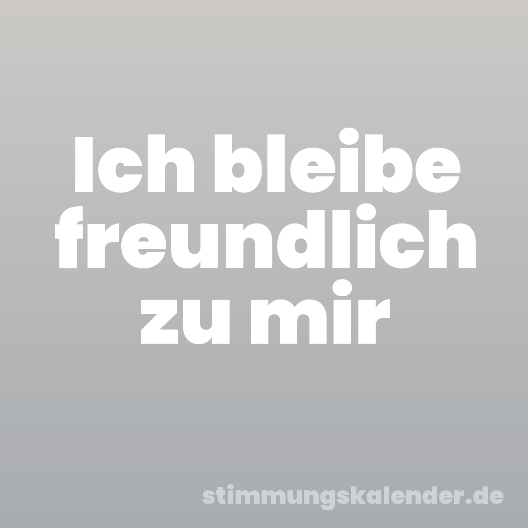 Ich bleibe freundlich zu mir