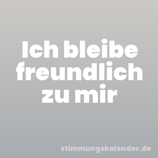 Ich bleibe freundlich zu mir