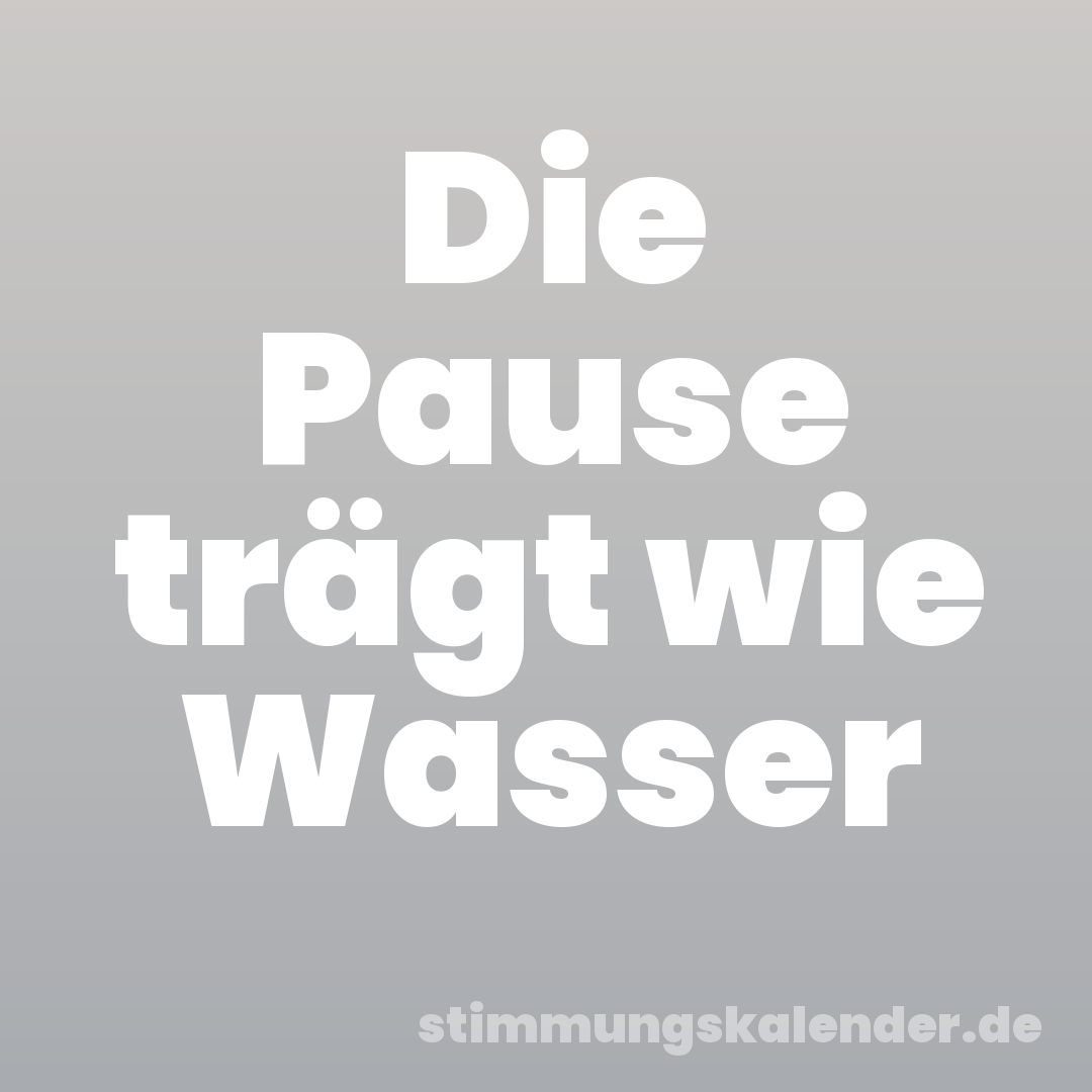 Die Pause trägt wie Wasser