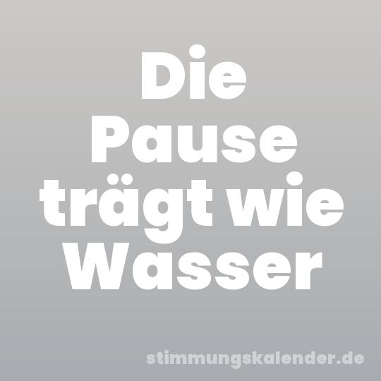 Die Pause trägt wie Wasser