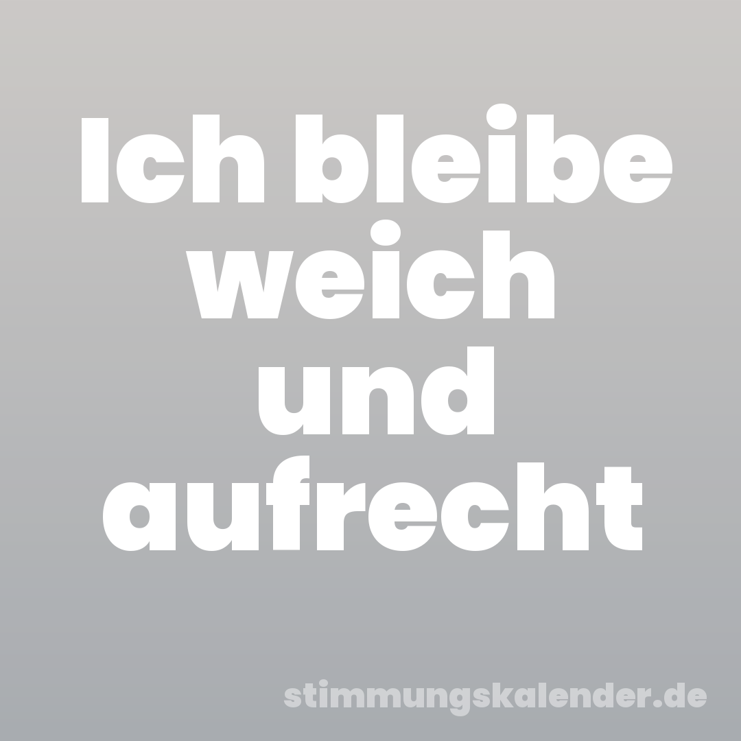 Ich bleibe weich und aufrecht