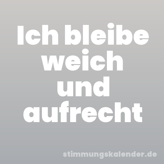 Ich bleibe weich und aufrecht