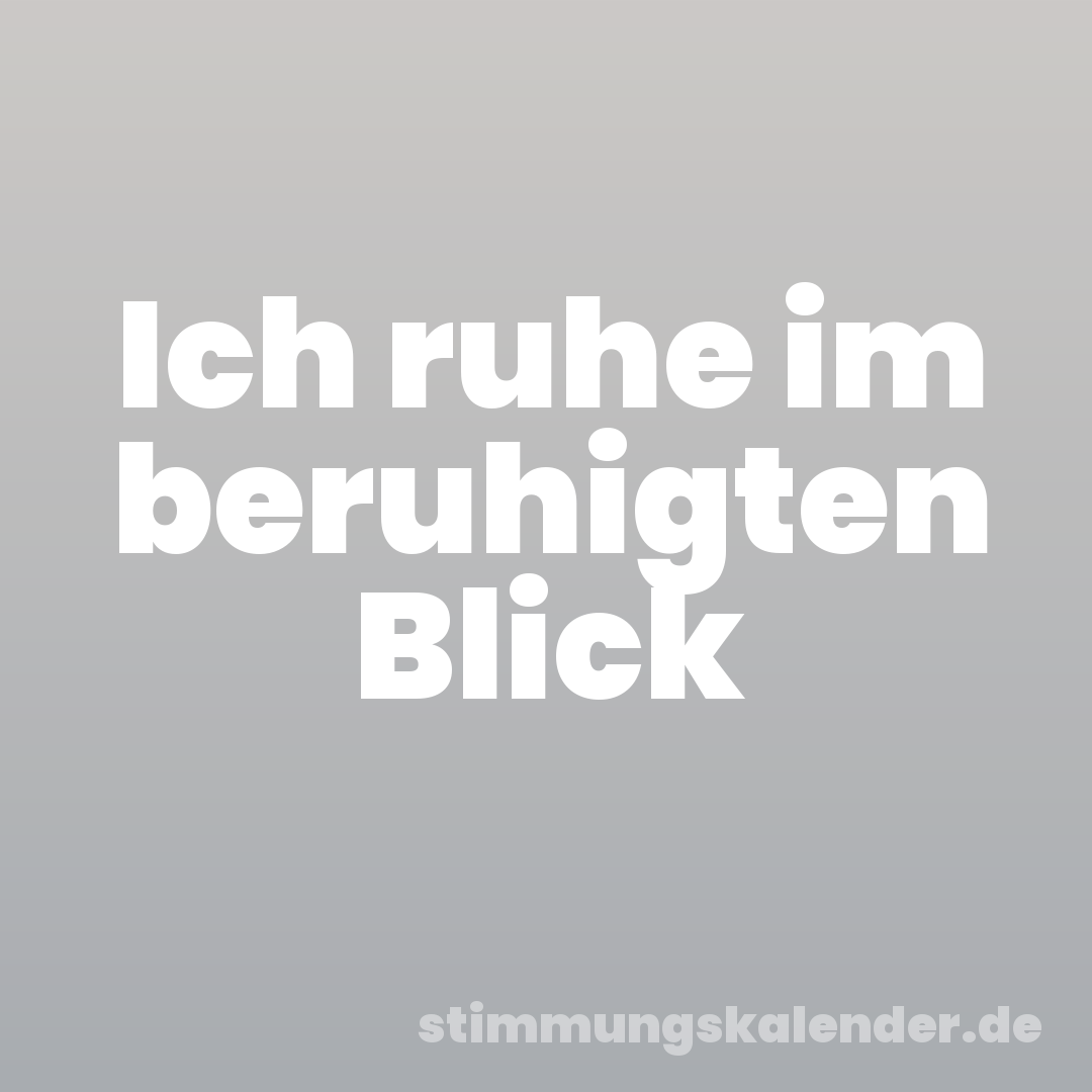 Ich ruhe im beruhigten Blick