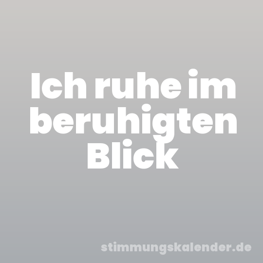 Ich ruhe im beruhigten Blick