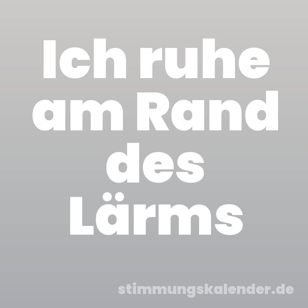 Ich ruhe am Rand des Lärms