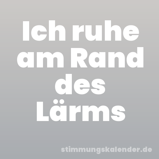 Ich ruhe am Rand des Lärms