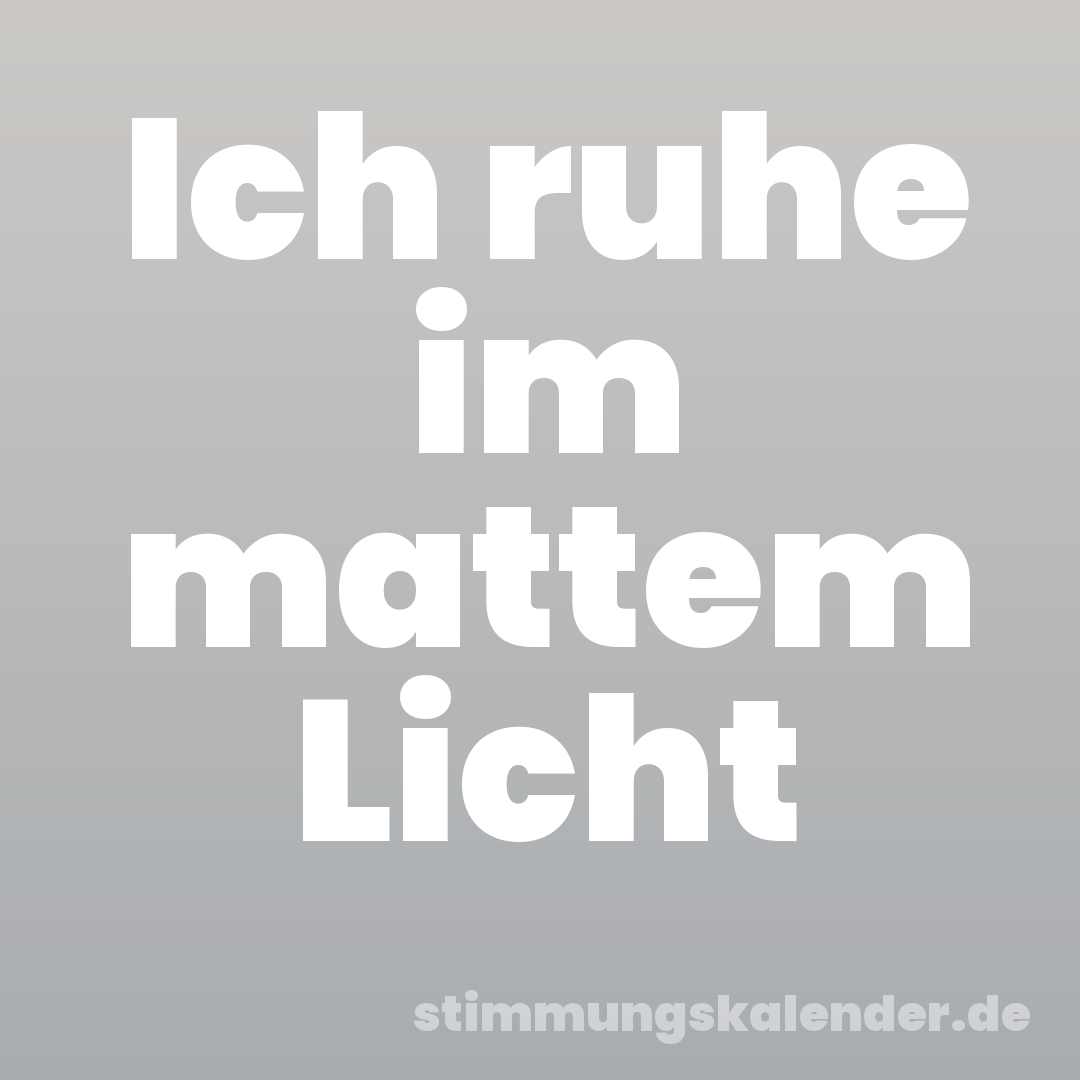 Ich ruhe im mattem Licht