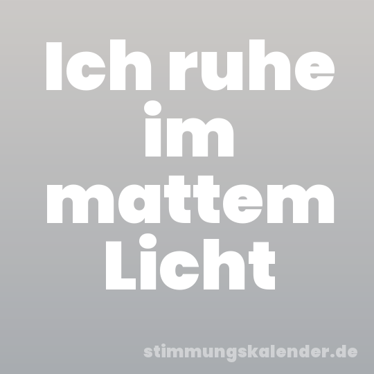 Ich ruhe im mattem Licht
