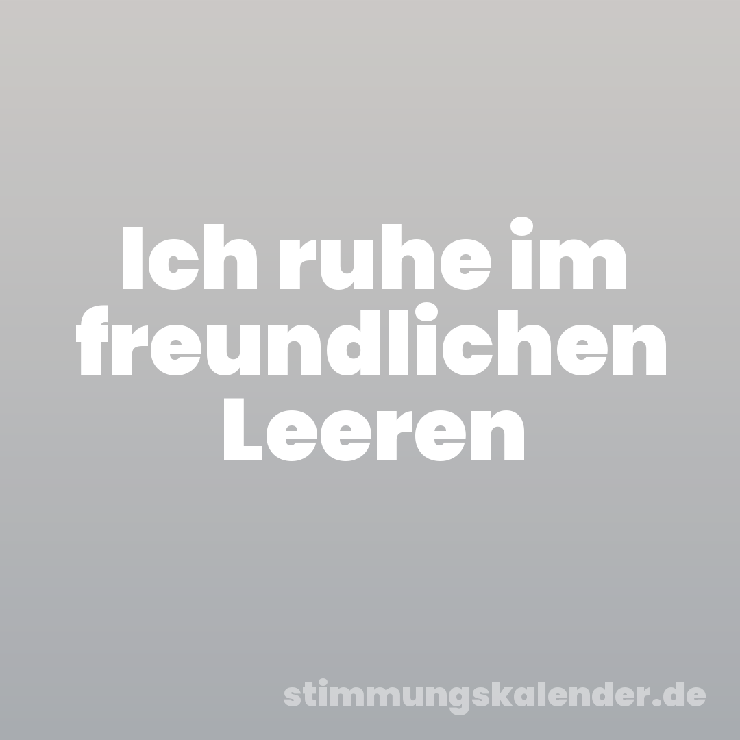 Ich ruhe im freundlichen Leeren