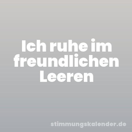 Ich ruhe im freundlichen Leeren