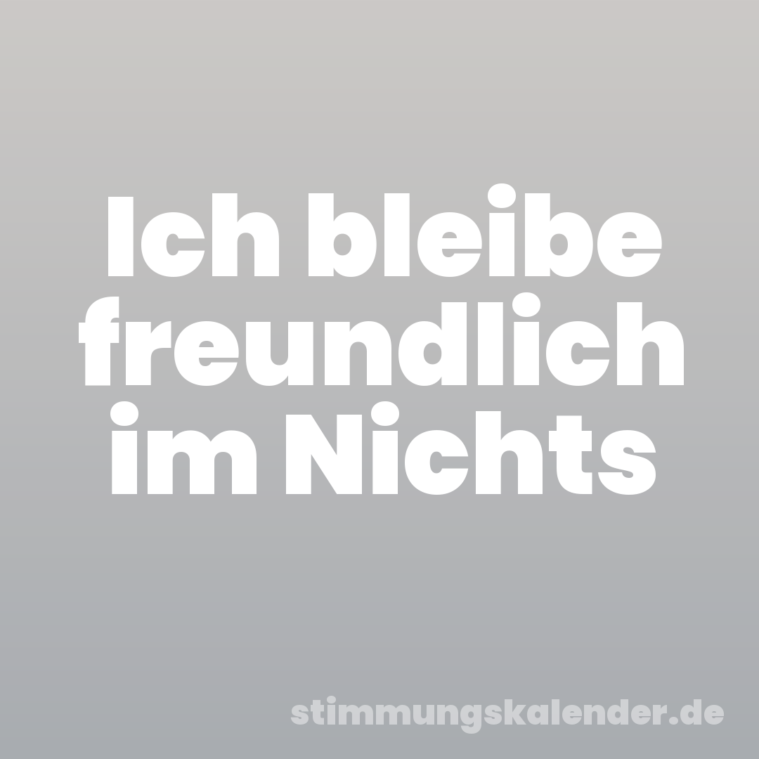 Ich bleibe freundlich im Nichts