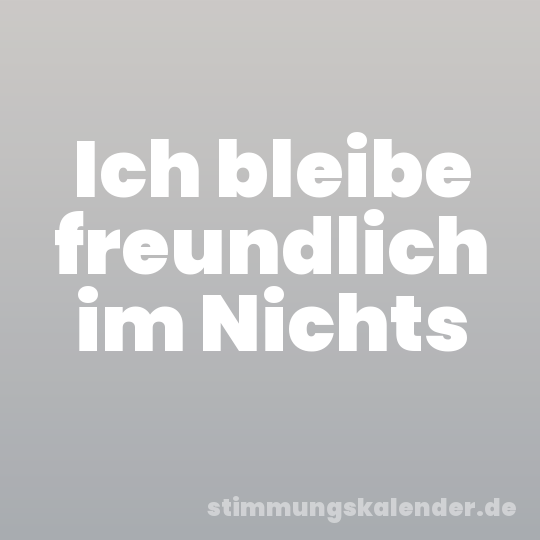 Ich bleibe freundlich im Nichts
