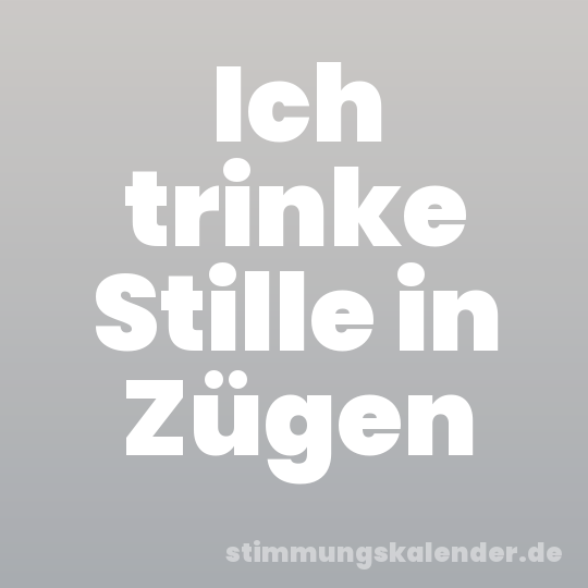 Ich trinke Stille in Zügen