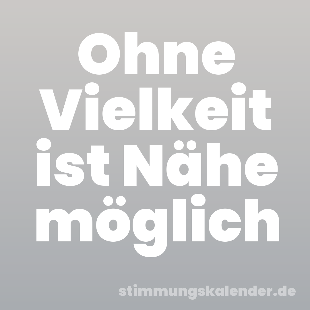 Ohne Vielkeit ist Nähe möglich