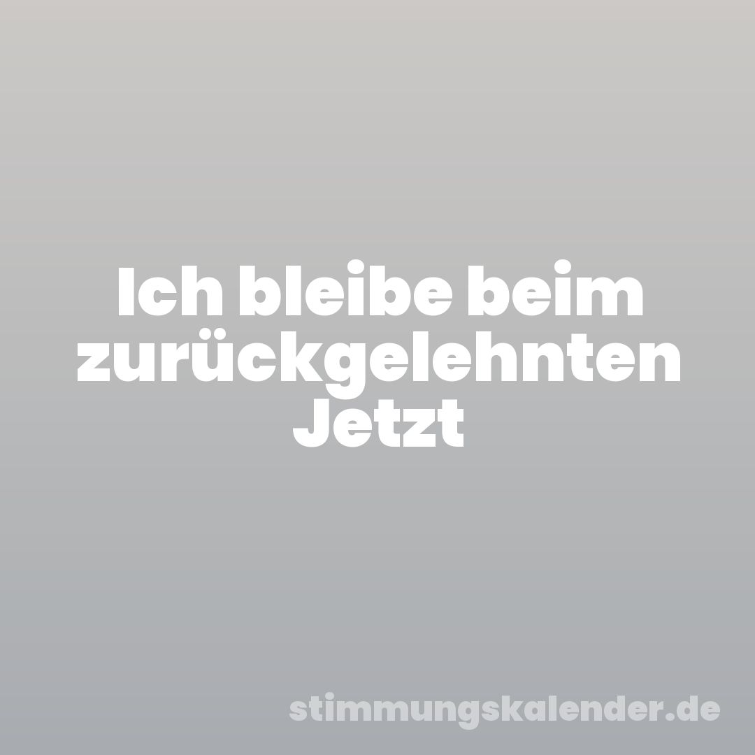 Ich bleibe beim zurückgelehnten Jetzt