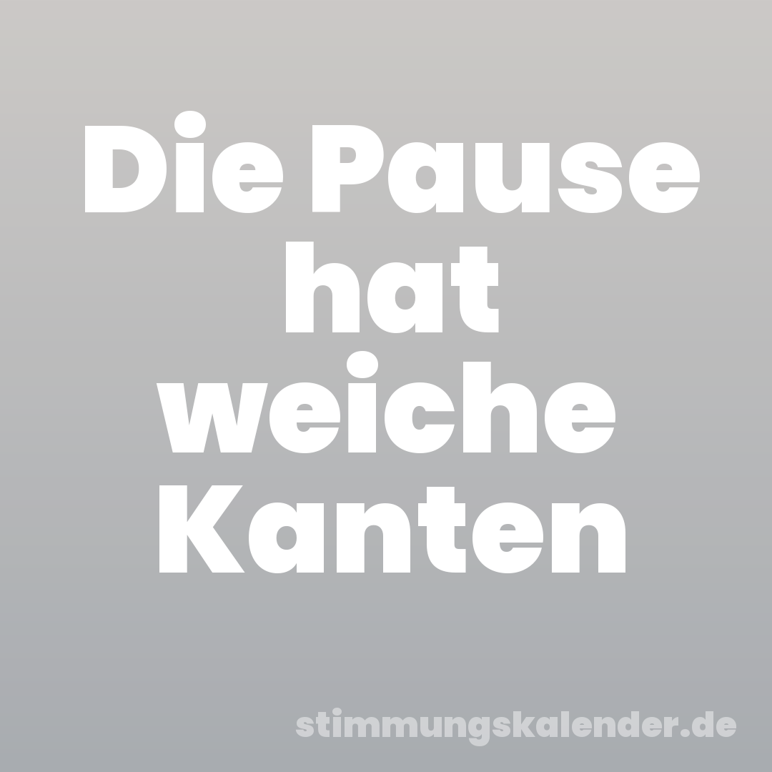 Die Pause hat weiche Kanten