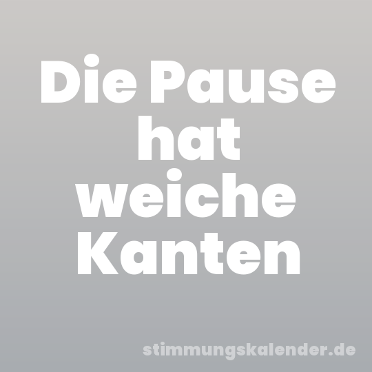 Die Pause hat weiche Kanten