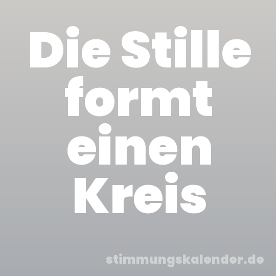 Die Stille formt einen Kreis