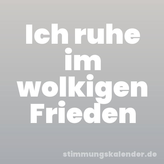 Ich ruhe im wolkigen Frieden