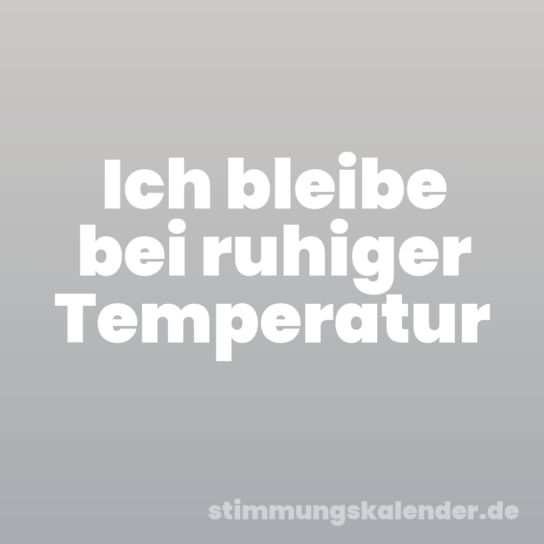 Ich bleibe bei ruhiger Temperatur