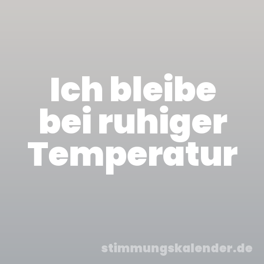 Ich bleibe bei ruhiger Temperatur