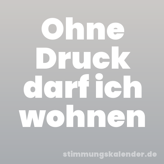 Ohne Druck darf ich wohnen