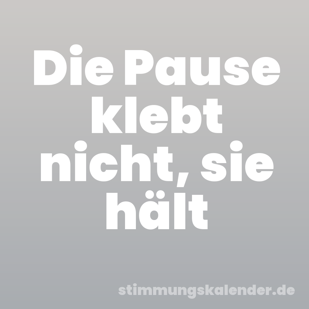 Die Pause klebt nicht, sie hält
