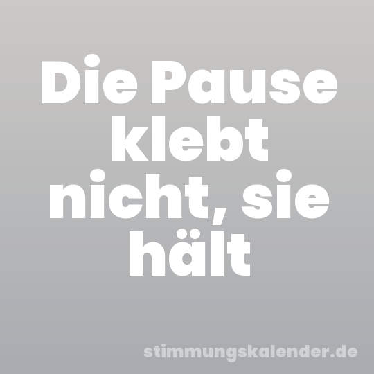 Die Pause klebt nicht, sie hält