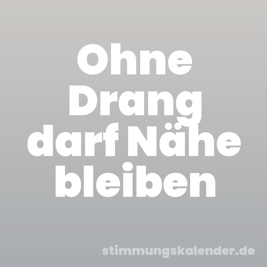 Ohne Drang darf Nähe bleiben