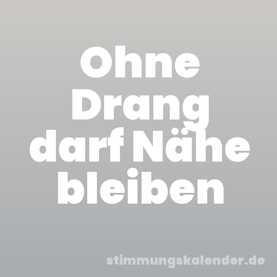 Ohne Drang darf Nähe bleiben