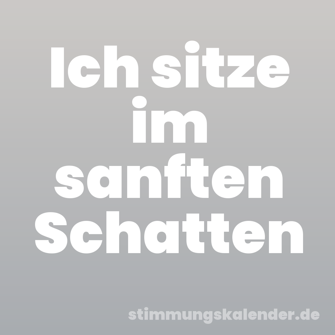 Ich sitze im sanften Schatten
