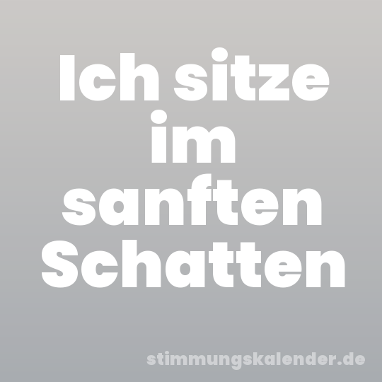 Ich sitze im sanften Schatten