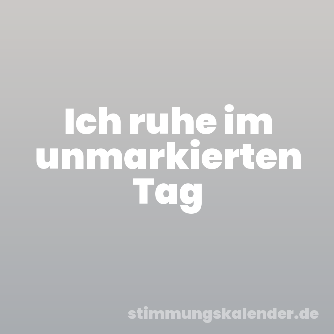 Ich ruhe im unmarkierten Tag