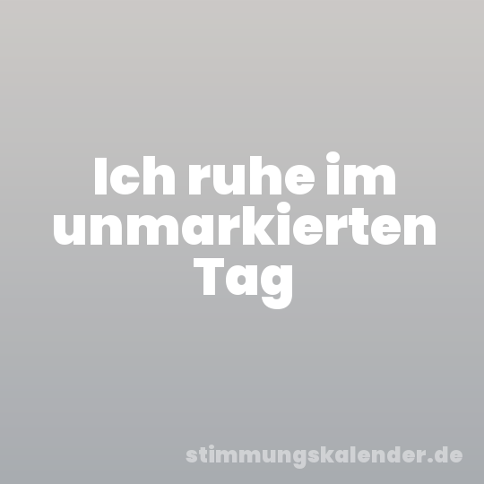Ich ruhe im unmarkierten Tag
