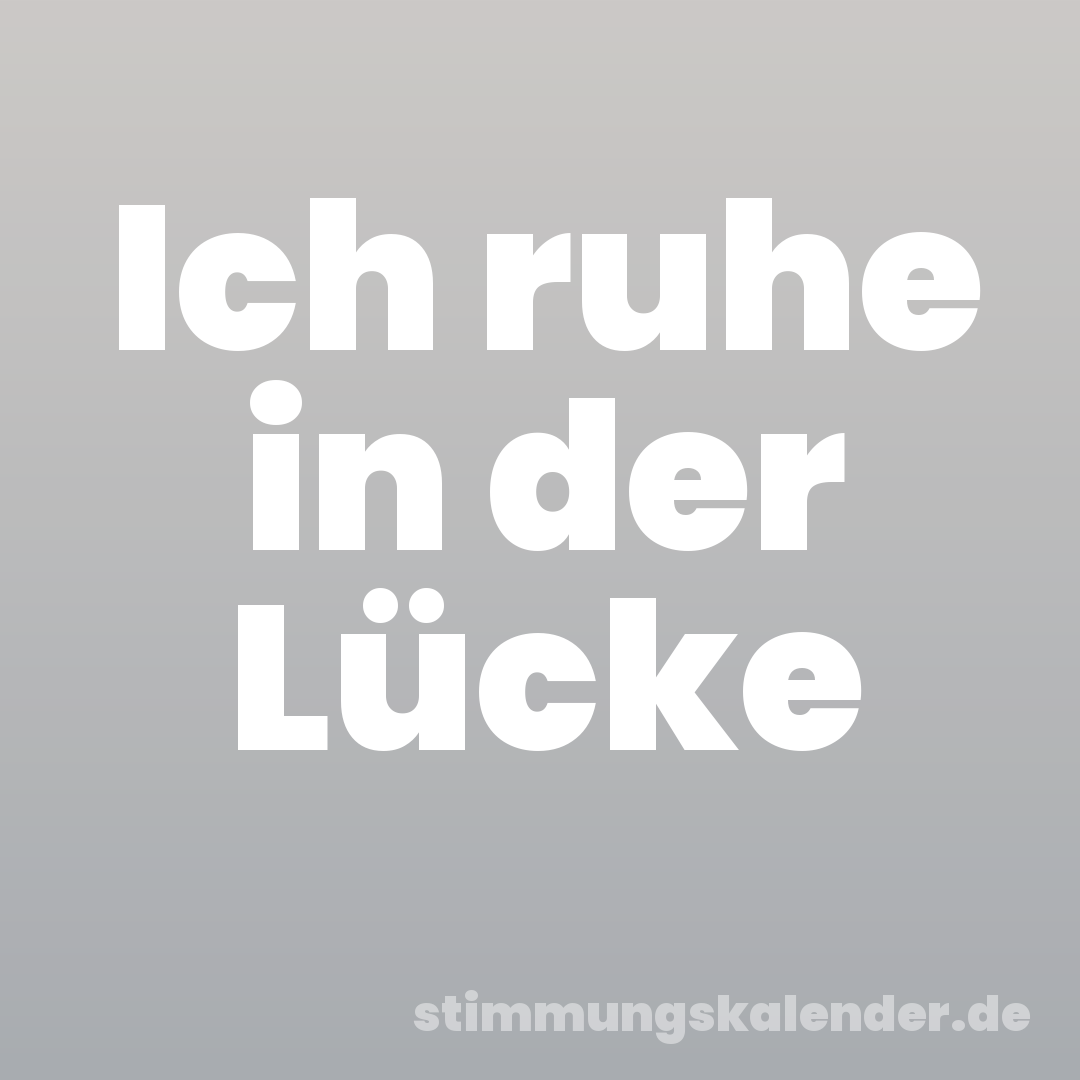 Ich ruhe in der Lücke