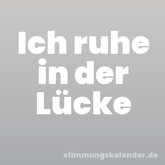 Ich ruhe in der Lücke