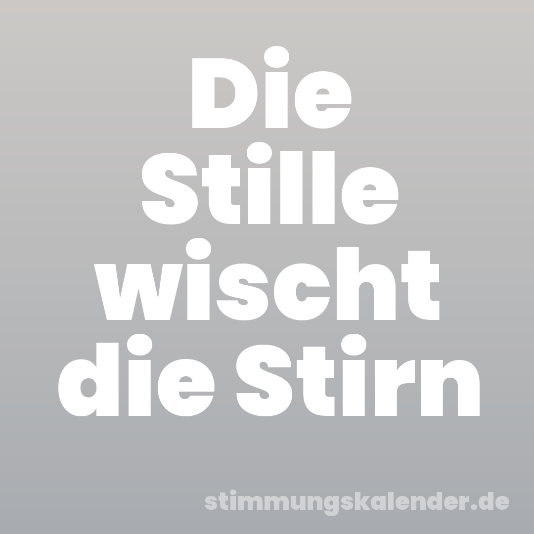 Die Stille wischt die Stirn