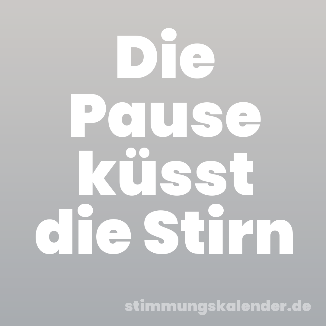 Die Pause küsst die Stirn