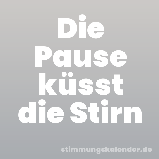 Die Pause küsst die Stirn