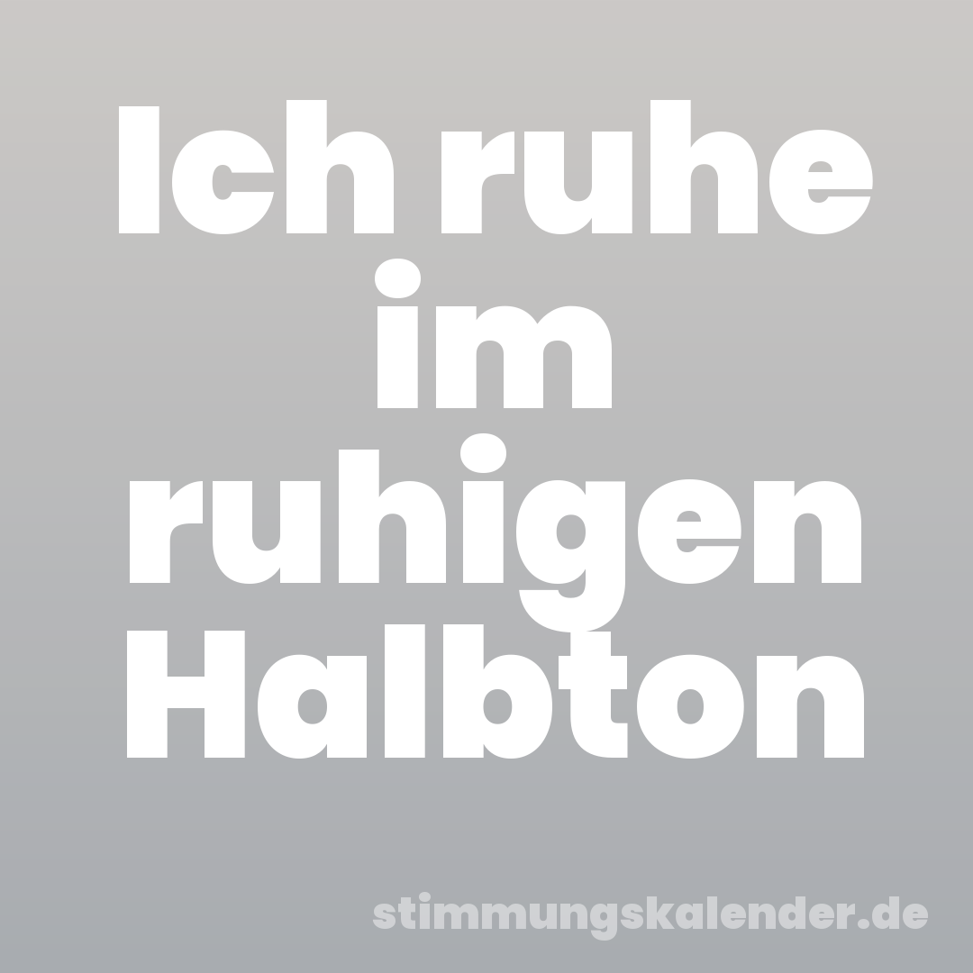 Ich ruhe im ruhigen Halbton