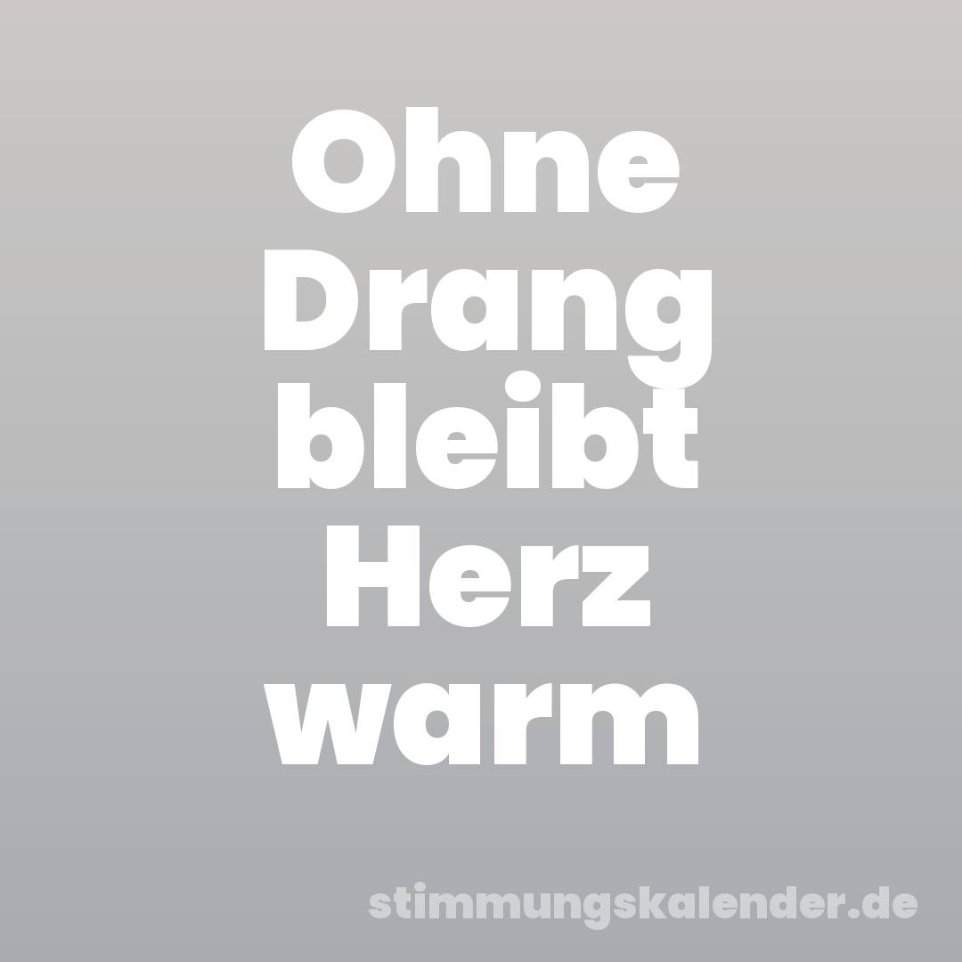 Ohne Drang bleibt Herz warm