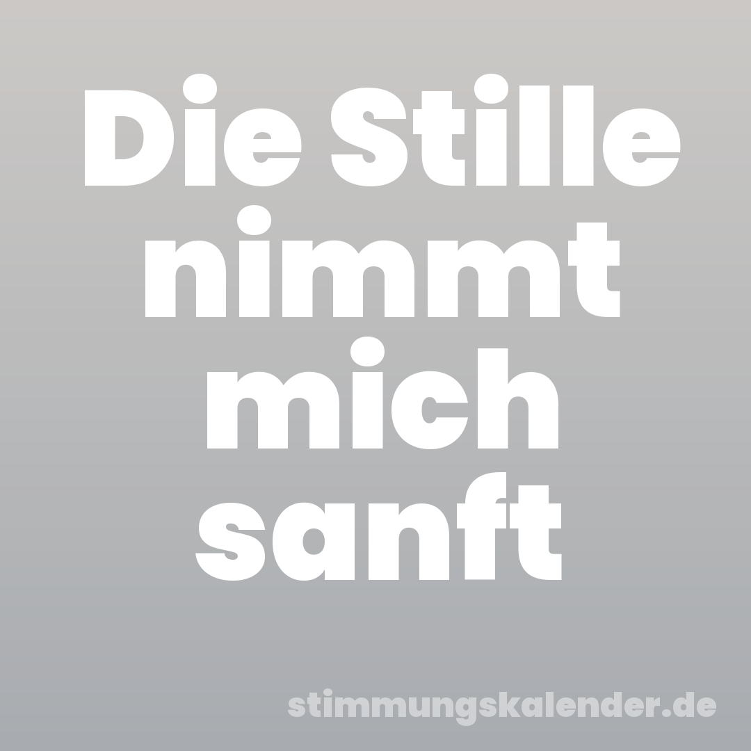 Die Stille nimmt mich sanft