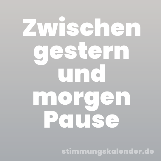 Zwischen gestern und morgen Pause