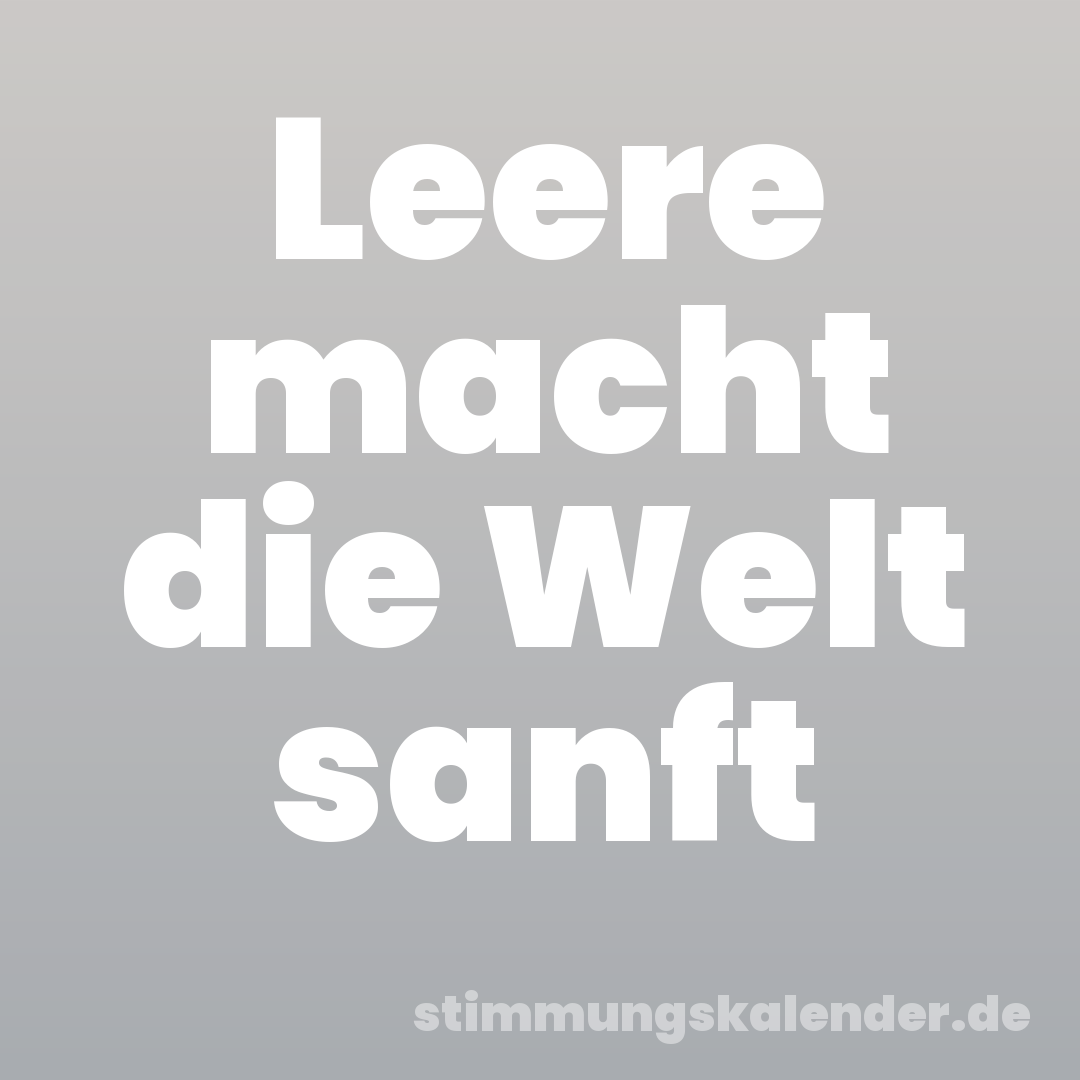 Leere macht die Welt sanft