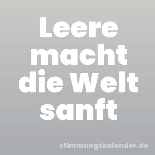 Leere macht die Welt sanft